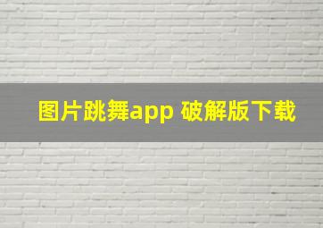 图片跳舞app 破解版下载